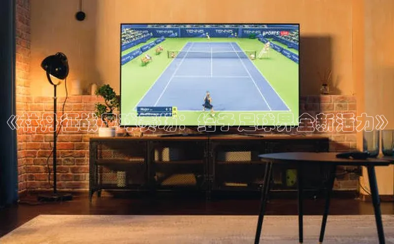 球速体育app官方下载网易《林丹征战足球赛场：给予足球界全新活力》