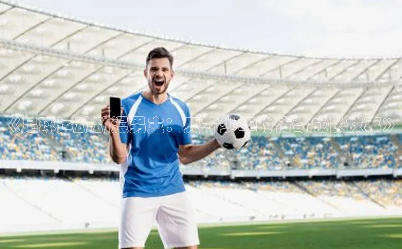 球速体育网页版登录入口百度技术学院《足球运动动漫男主：天才少年的传奇成长故事》