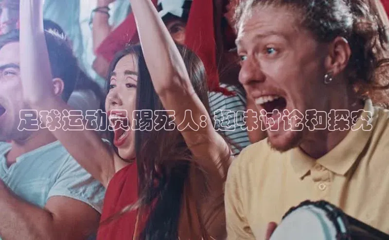 球速体育网址引力传媒足球运动员踢死人: 趣味讨论和探究