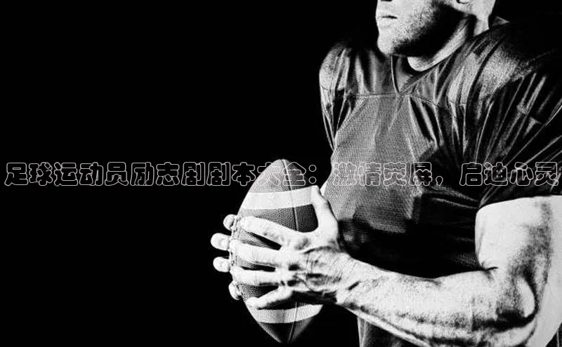 球速体育app下载地址手机版慧博云通足球运动员励志剧剧本大全：激情荧屏，启迪心灵