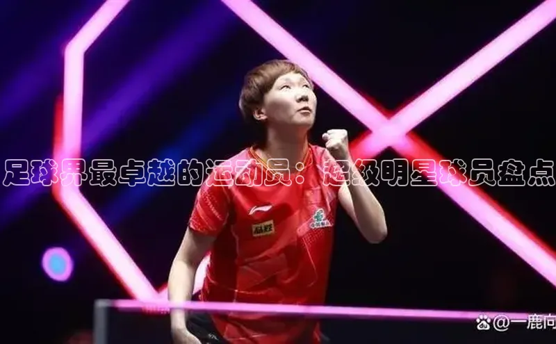 球速体育网页版登陆入口皮阿诺足球界最卓越的运动员：超级明星球员盘点