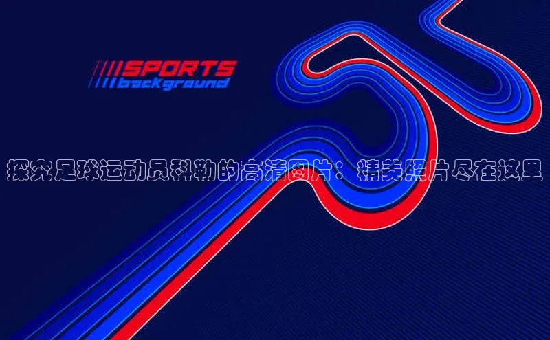 球速体育下载安装百度搜索资源平台探究足球运动员科勒的高清图片：精美照片尽在这里