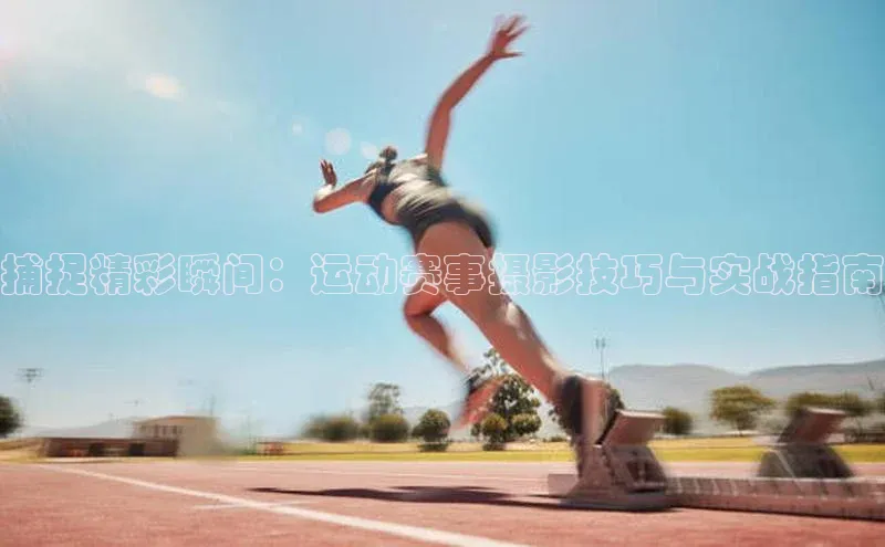 球速app官网登录入口百度社团赞助平台捕捉精彩瞬间：运动赛事摄影技巧与实战指南