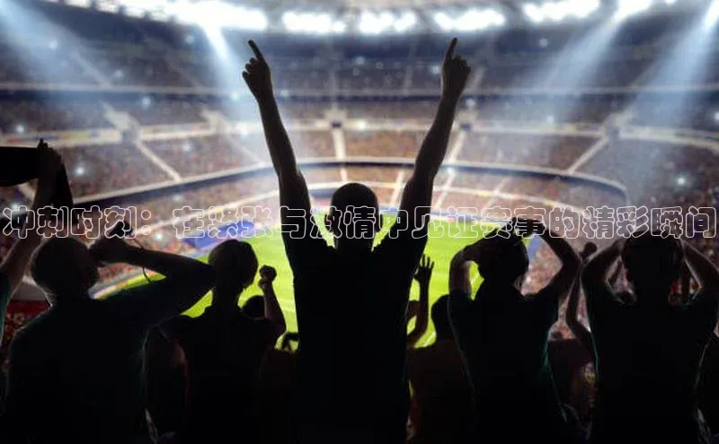 球速体育网页版登录入口百度集团冲刺时刻：在紧张与激情中见证赛事的精彩瞬间