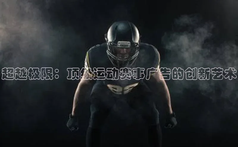 超越极限：顶级运动赛事广告的创新艺术