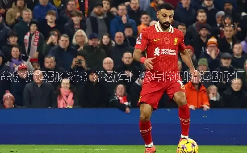 金铲铲运动赛事：推动全民参与的潮流运动项目
