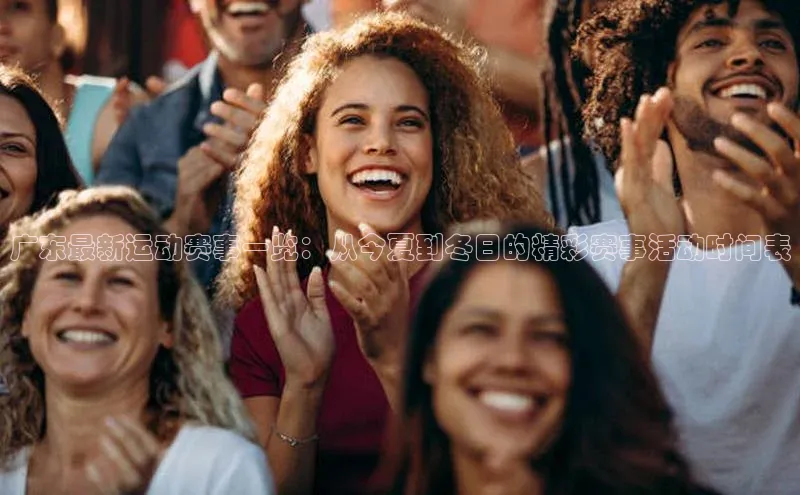 广东最新运动赛事一览：从今夏到冬日的精彩赛事活动时间表