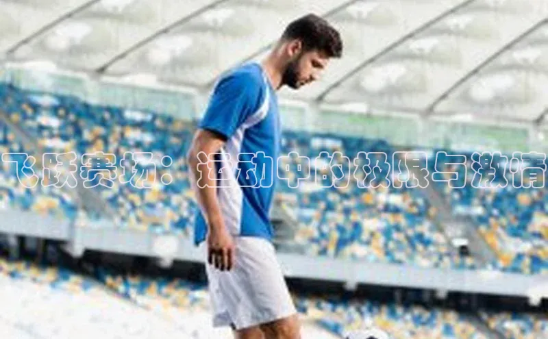 飞跃赛场：运动中的极限与激情