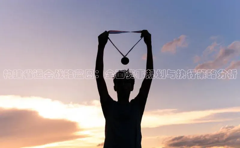 构建省运会战略蓝图：全面赛事规划与执行策略分析