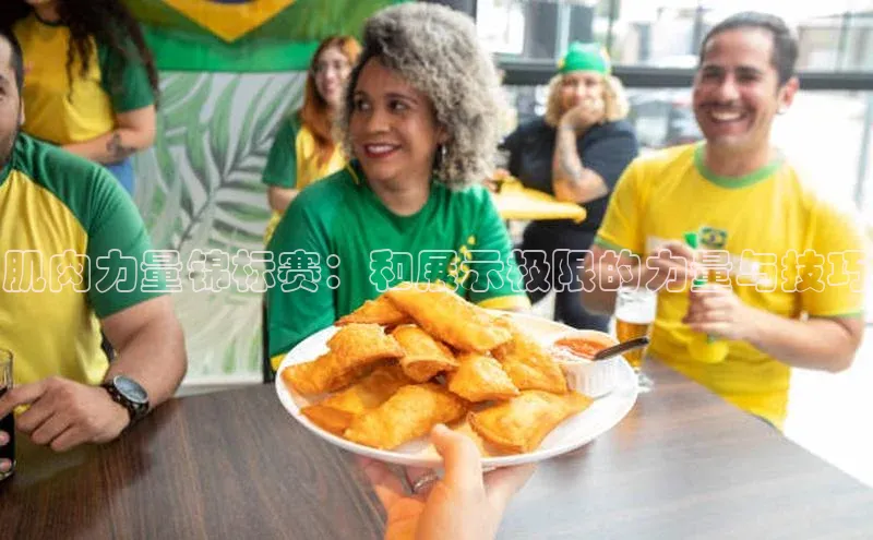 肌肉力量锦标赛：和展示极限的力量与技巧