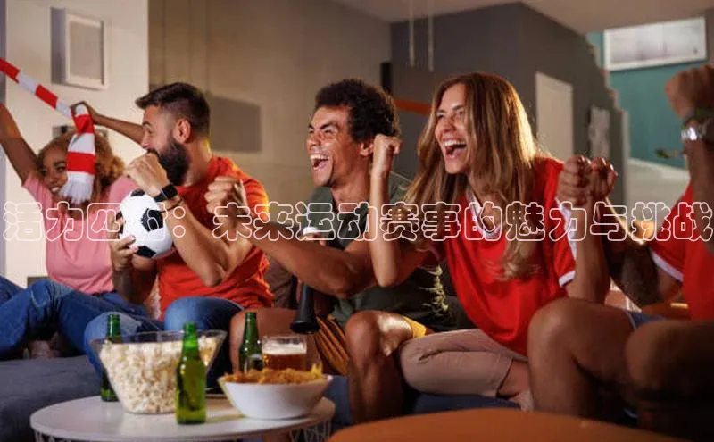 活力四射：未来运动赛事的魅力与挑战