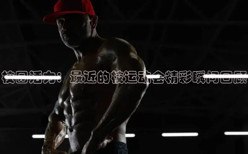 校园活力：最近的校运动会精彩瞬间回顾