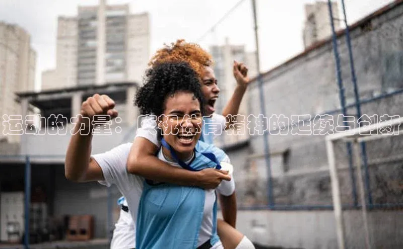 运动的力量：庆祝体育精神的延续与创新