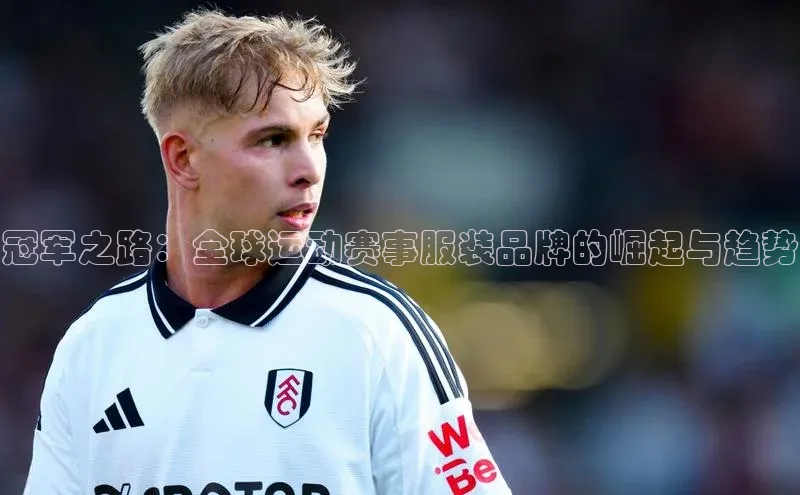 冠军之路：全球运动赛事服装品牌的崛起与趋势