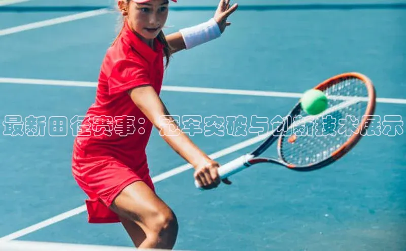 最新田径赛事：冠军突破与创新技术展示