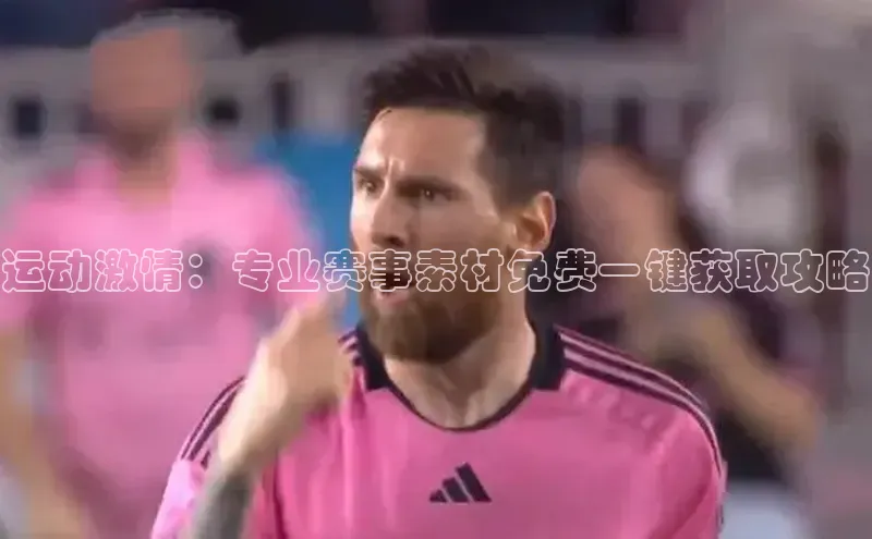 运动激情：专业赛事素材免费一键获取攻略