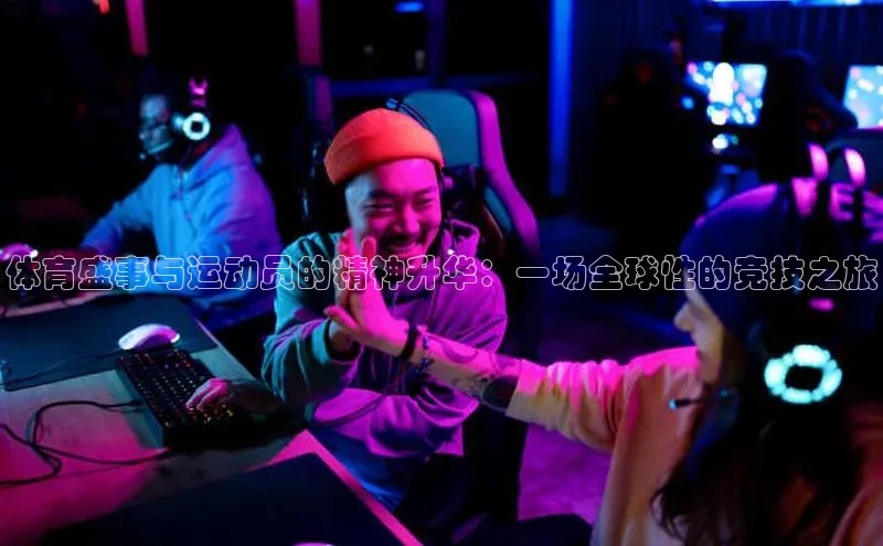 体育盛事与运动员的精神升华：一场全球性的竞技之旅