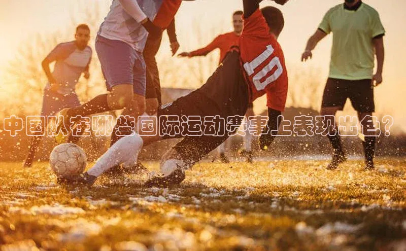 中国队在哪些国际运动赛事上表现出色？