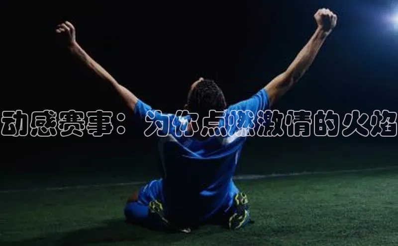 动感赛事：为你点燃激情的火焰