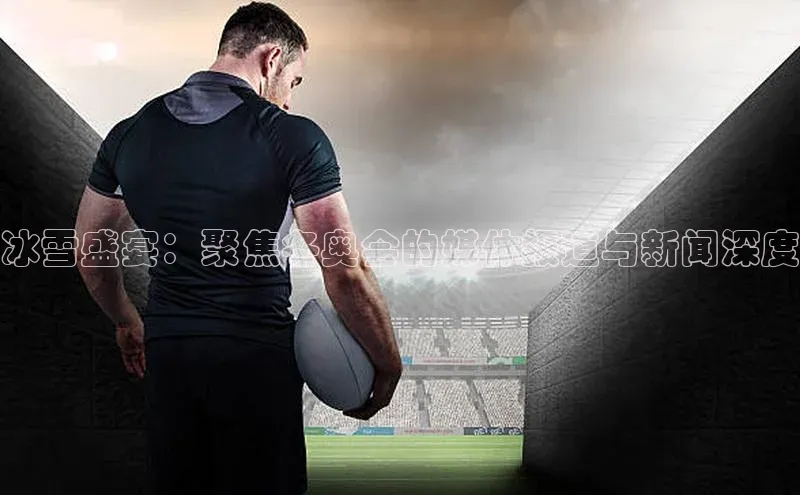 冰雪盛宴：聚焦冬奥会的媒体报道与新闻深度