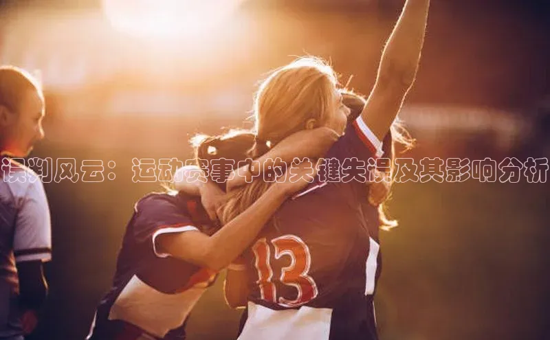 误判风云：运动赛事中的关键失误及其影响分析