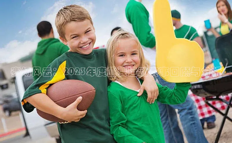 赛场风云：2023年度重要运动赛事回顾与分析