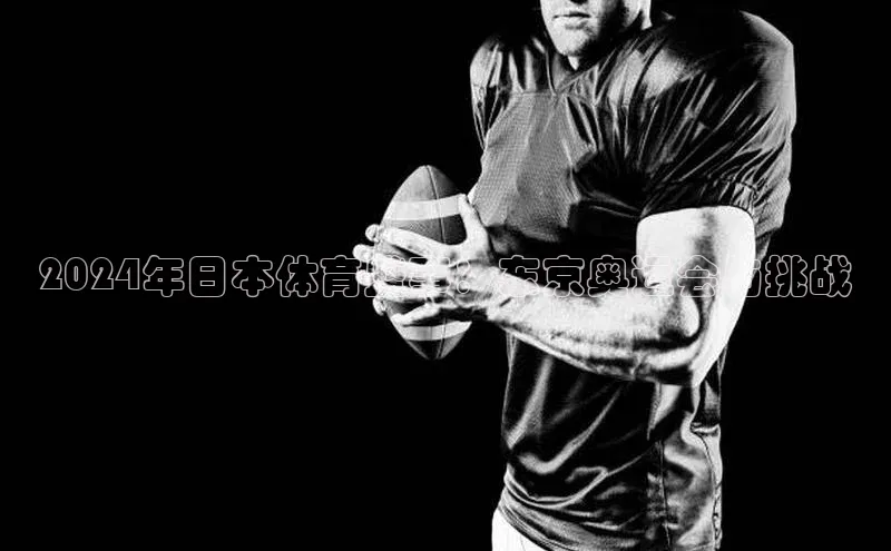 2024年日本体育盛事：东京奥运会与挑战