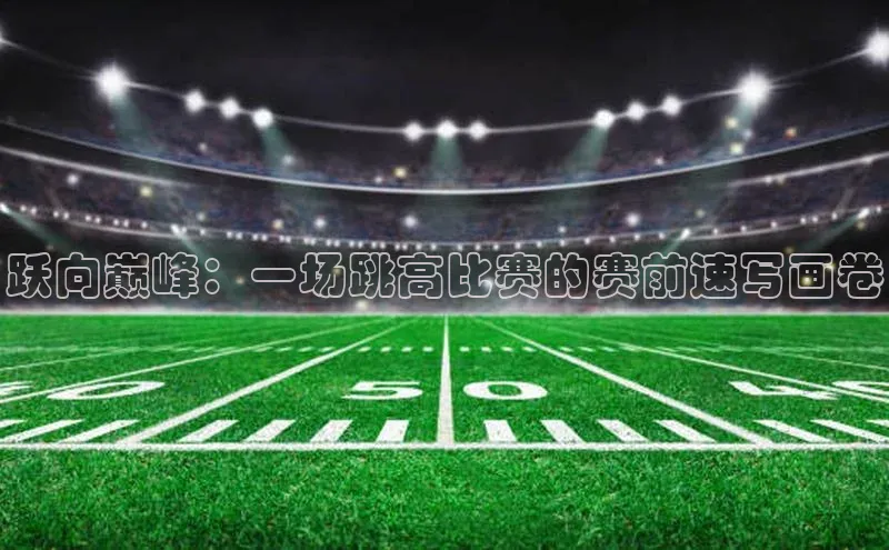 跃向巅峰：一场跳高比赛的赛前速写画卷