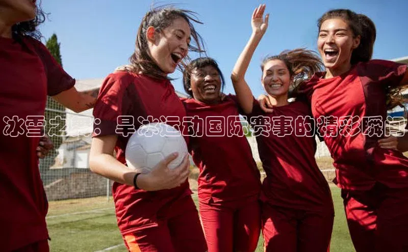 冰雪之舞：旱冰运动国际赛事的精彩瞬间