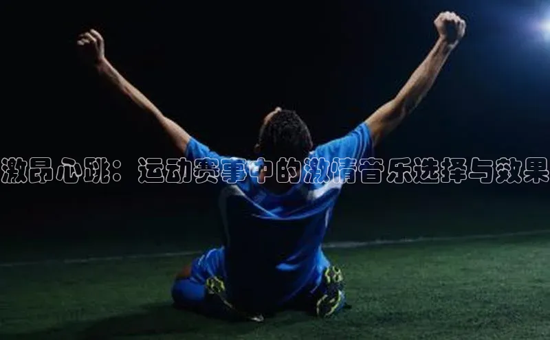 激昂心跳：运动赛事中的激情音乐选择与效果