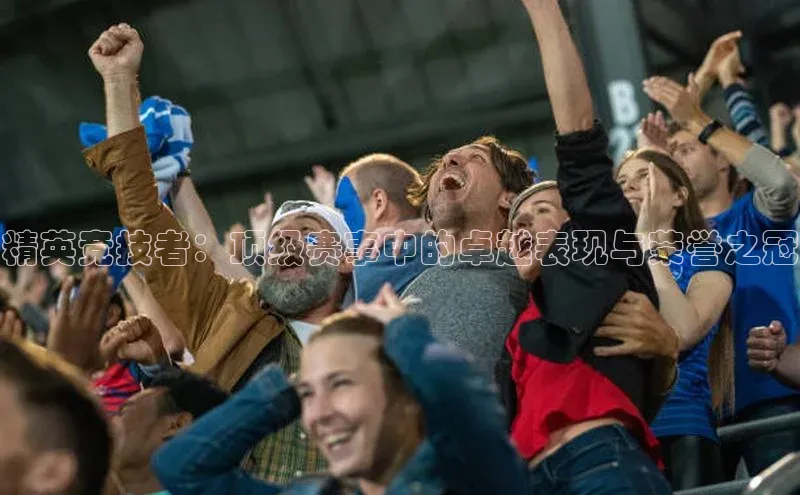 精英竞技者：顶级赛事中的卓越表现与荣誉之冠