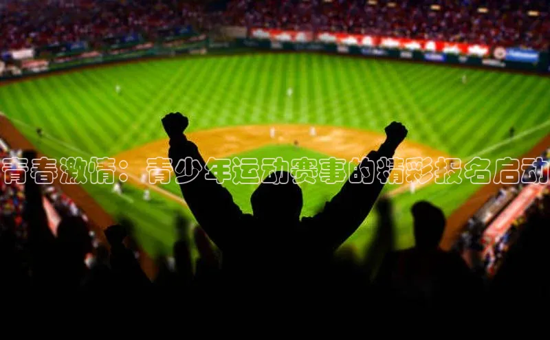 青春激情：青少年运动赛事的精彩报名启动