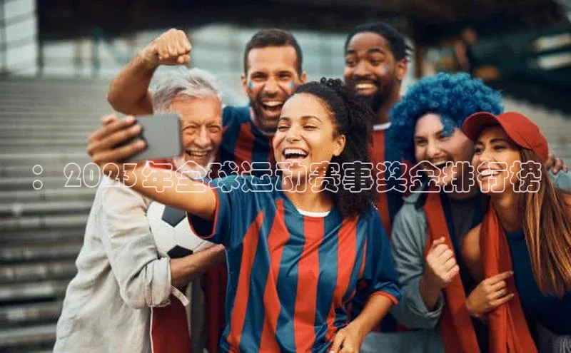 ：2023年全球运动赛事奖金排行榜