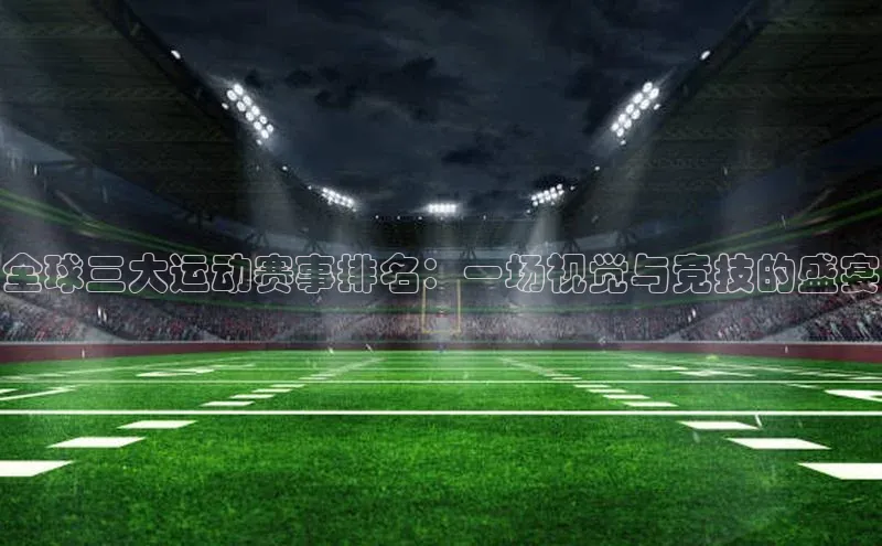 全球三大运动赛事排名：一场视觉与竞技的盛宴