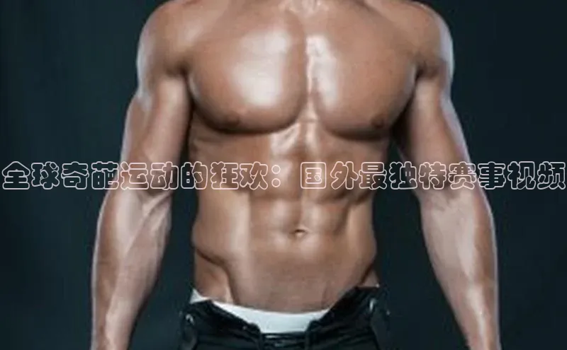 全球奇葩运动的狂欢：国外最独特赛事视频